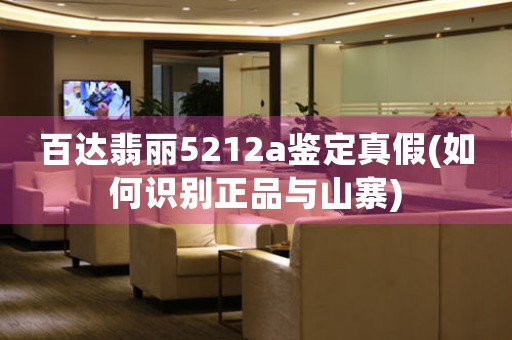 百達(dá)翡麗5212a鑒定真假(如何識(shí)別正品與山寨)