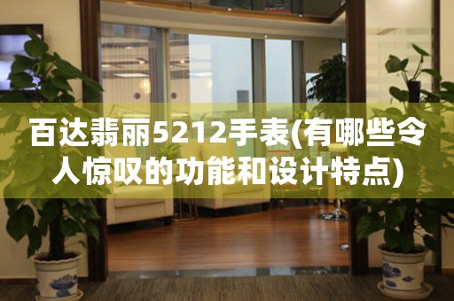 百達(dá)翡麗5212手表(有哪些令人驚嘆的功能和設(shè)計(jì)特點(diǎn))