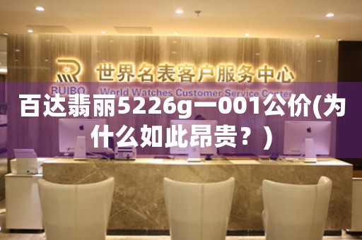 百達(dá)翡麗5226g一001公價(為什么如此昂貴？)