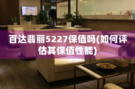 百達翡麗5227保值嗎(如何評估其保值性能)