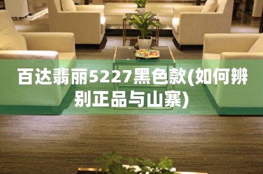 百達翡麗5227黑色款(如何辨別正品與山寨)