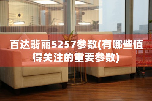 百達翡麗5257參數(shù)(有哪些值得關(guān)注的重要參數(shù))
