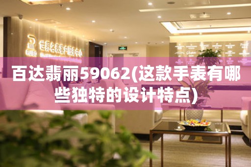 百達翡麗59062(這款手表有哪些獨特的設(shè)計特點)