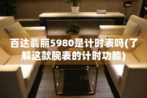 百達翡麗5980是計時表嗎(了解這款腕表的計時功能)
