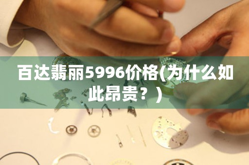 百達翡麗5996價格(為什么如此昂貴？)
