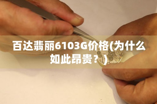 百達(dá)翡麗6103G價格(為什么如此昂貴？)