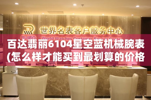 百達翡麗6104星空藍機械腕表(怎么樣才能買到最劃算的價格？)