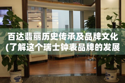 百達翡麗歷史傳承及品牌文化(了解這個瑞士鐘表品牌的發(fā)展歷程)