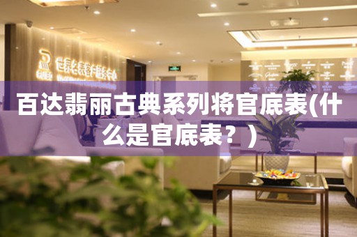百達翡麗古典系列將官底表(什么是官底表？)