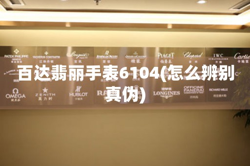百達翡麗手表6104(怎么辨別真?zhèn)?