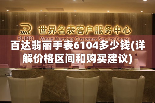 百達翡麗手表6104多少錢(詳解價格區(qū)間和購買建議)
