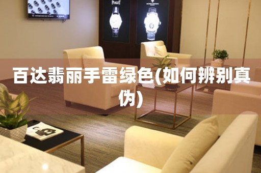 百達(dá)翡麗手雷綠色(如何辨別真?zhèn)?