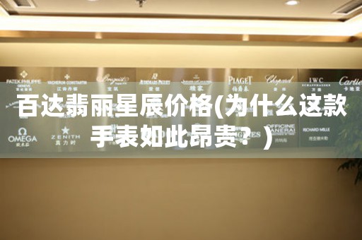 百達(dá)翡麗星辰價(jià)格(為什么這款手表如此昂貴？)