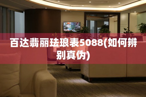百達(dá)翡麗琺瑯表5088(如何辨別真?zhèn)?