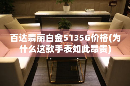 百達(dá)翡麗白金5135G價(jià)格(為什么這款手表如此昂貴)