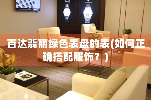 百達(dá)翡麗綠色表盤的表(如何正確搭配服飾？)