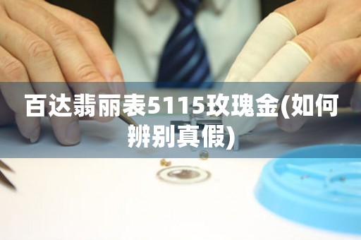 百達翡麗表5115玫瑰金(如何辨別真假)
