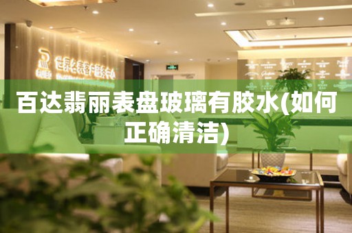 百達翡麗表盤玻璃有膠水(如何正確清潔)