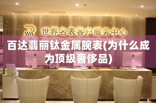 百達翡麗鈦金屬腕表(為什么成為頂級奢侈品)