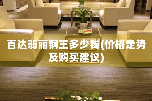 百達翡麗鋼王多少錢(價格走勢及購買建議)