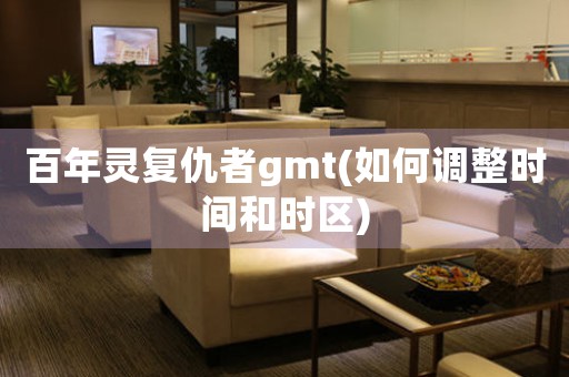 百年靈復(fù)仇者gmt(如何調(diào)整時間和時區(qū))
