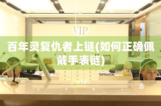 百年靈復(fù)仇者上鏈(如何正確佩戴手表鏈)