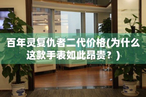 百年靈復(fù)仇者二代價格(為什么這款手表如此昂貴？)