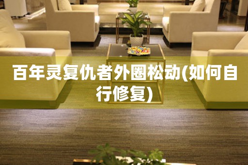 百年靈復(fù)仇者外圈松動(如何自行修復(fù))