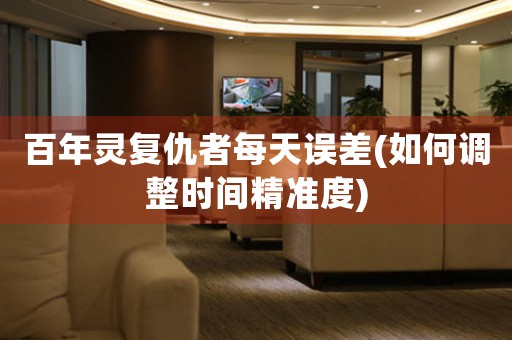 百年靈復(fù)仇者每天誤差(如何調(diào)整時間精準度)