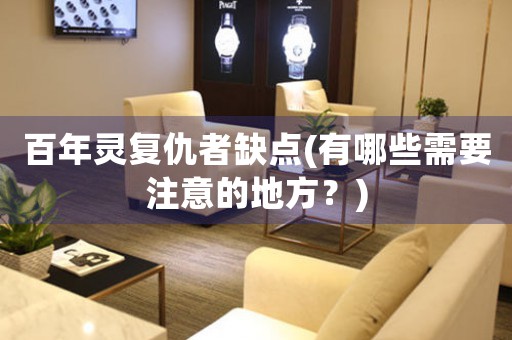百年靈復(fù)仇者缺點(diǎn)(有哪些需要注意的地方？)