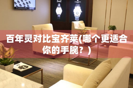 百年靈對(duì)比寶齊萊(哪個(gè)更適合你的手腕？)