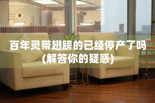 百年靈帶翅膀的已經(jīng)停產(chǎn)了嗎(解答你的疑惑)