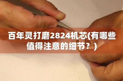 百年靈打磨2824機(jī)芯(有哪些值得注意的細(xì)節(jié)？)