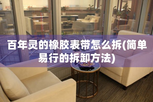 百年靈的橡膠表帶怎么拆(簡(jiǎn)單易行的拆卸方法)