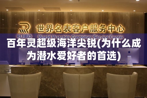 百年靈超級(jí)海洋尖銳(為什么成為潛水愛(ài)好者的首選)