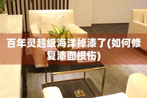 百年靈超級海洋掉漆了(如何修復(fù)漆面損傷)