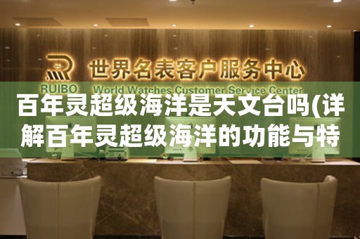 百年靈超級海洋是天文臺嗎(詳解百年靈超級海洋的功能與特點(diǎn))