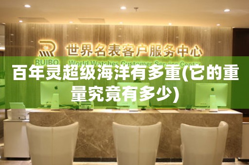 百年靈超級海洋有多重(它的重量究竟有多少)