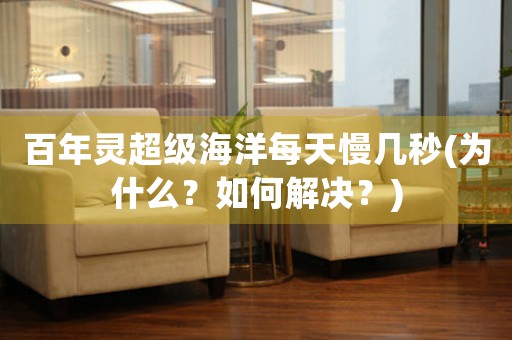 百年靈超級海洋每天慢幾秒(為什么？如何解決？)