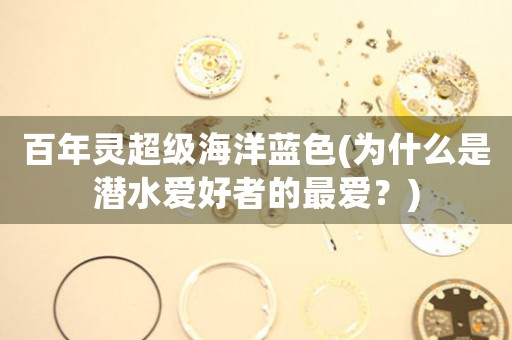 百年靈超級海洋藍(lán)色(為什么是潛水愛好者的最愛？)