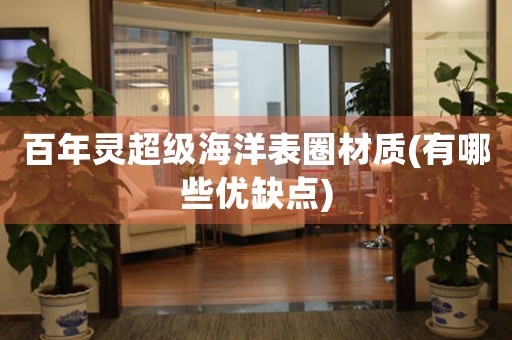 百年靈超級海洋表圈材質(zhì)(有哪些優(yōu)缺點(diǎn))