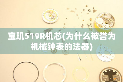 寶璣519R機(jī)芯(為什么被譽(yù)為機(jī)械鐘表的法器)