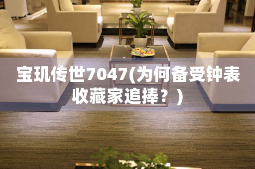 寶璣傳世7047(為何備受鐘表收藏家追捧？)