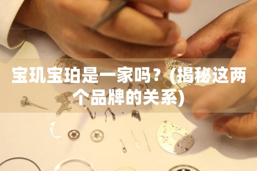 寶璣寶珀是一家嗎？(揭秘這兩個品牌的關(guān)系)