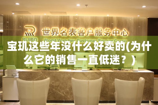 寶璣這些年沒(méi)什么好賣的(為什么它的銷售一直低迷？)