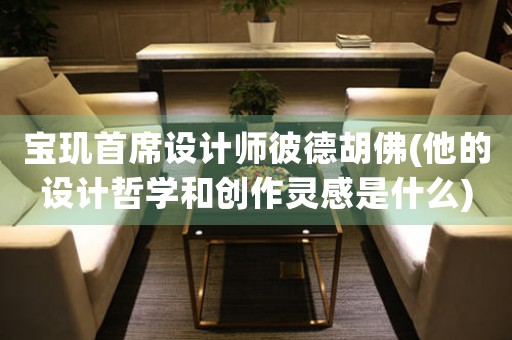 寶璣首席設(shè)計(jì)師彼德胡佛(他的設(shè)計(jì)哲學(xué)和創(chuàng)作靈感是什么)