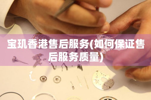 寶璣香港售后服務(wù)(如何保證售后服務(wù)質(zhì)量)