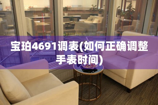 寶珀4691調(diào)表(如何正確調(diào)整手表時(shí)間)