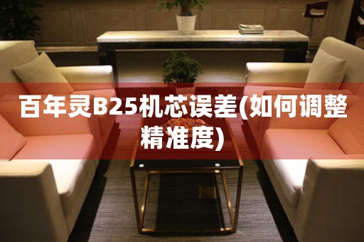 百年靈B25機(jī)芯誤差(如何調(diào)整精準(zhǔn)度)