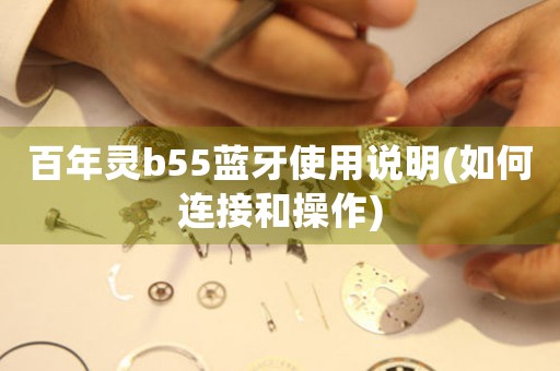百年靈b55藍(lán)牙使用說(shuō)明(如何連接和操作)
